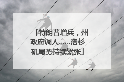 特朗普增兵，州政府调人……洛杉矶局势持续紧张