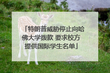 特朗普威胁停止向哈佛大学拨款 要求校方提供国际学生名单