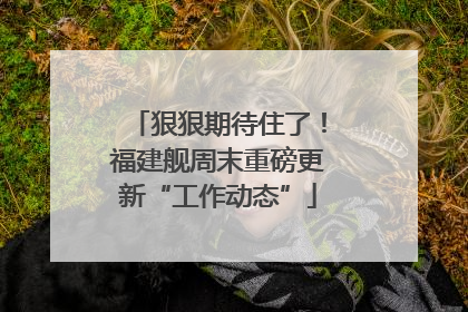 狠狠期待住了！福建舰周末重磅更新“工作动态”