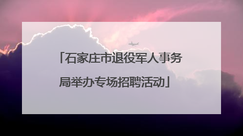 石家庄市退役军人事务局举办专场招聘活动