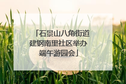 石景山八角街道建钢南里社区举办端午游园会