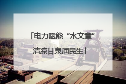 电力赋能“水文章” 清凉甘泉润民生