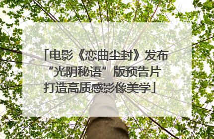电影《恋曲尘封》发布“光阴秘语”版预告片 打造高质感影像美学