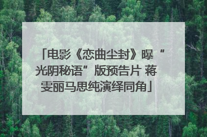 电影《恋曲尘封》曝“光阴秘语”版预告片 蒋雯丽马思纯演绎同角