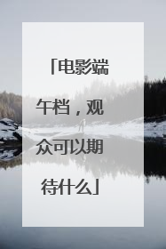 电影端午档，观众可以期待什么