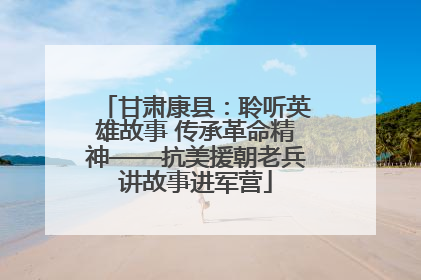 甘肃康县：聆听英雄故事 传承革命精神——抗美援朝老兵讲故事进军营