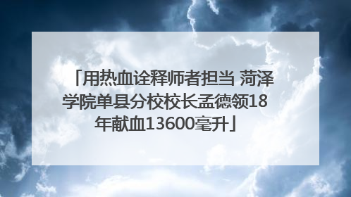 用热血诠释师者担当 菏泽学院单县分校校长孟德领18年献血13600毫升