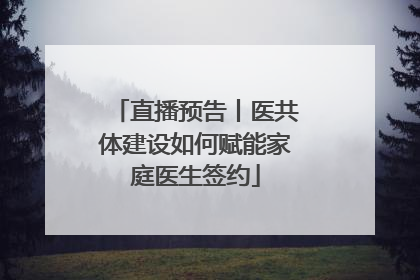 直播预告丨医共体建设如何赋能家庭医生签约