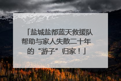 盐城盐都蓝天救援队帮助与家人失散二十年的“游子”归家！