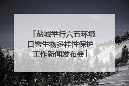 盐城举行六五环境日暨生物多样性保护工作新闻发布会
