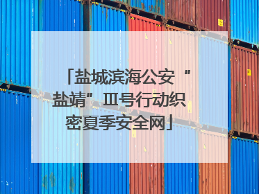 盐城滨海公安“盐靖”Ⅲ号行动织密夏季安全网