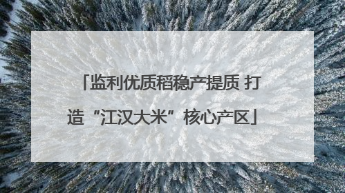 监利优质稻稳产提质 打造“江汉大米”核心产区