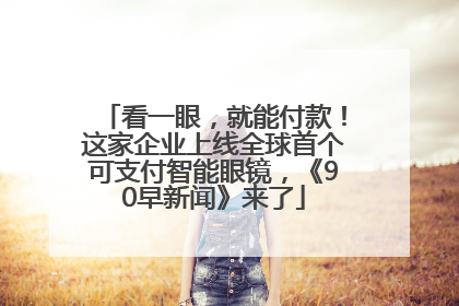 看一眼，就能付款！这家企业上线全球首个可支付智能眼镜，《90早新闻》来了