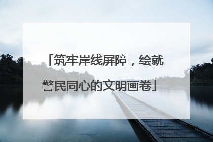 筑牢岸线屏障，绘就警民同心的文明画卷