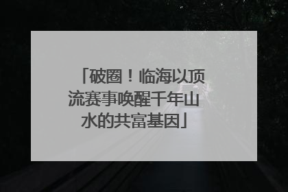破圈！临海以顶流赛事唤醒千年山水的共富基因