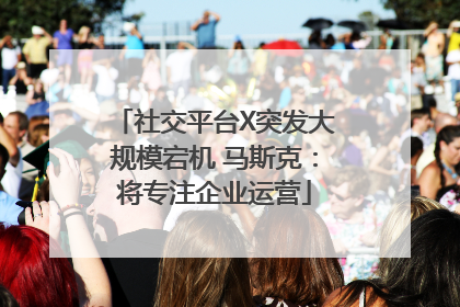 社交平台X突发大规模宕机 马斯克：将专注企业运营