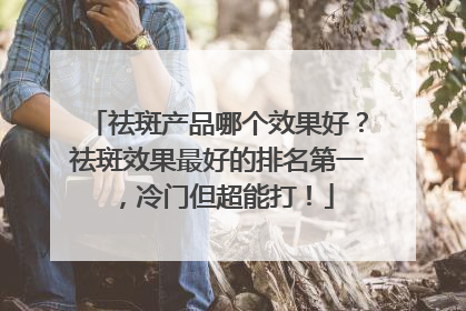祛斑产品哪个效果好？祛斑效果最好的排名第一，冷门但超能打！
