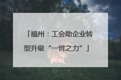 福州：工会助企业转型升级“一臂之力”