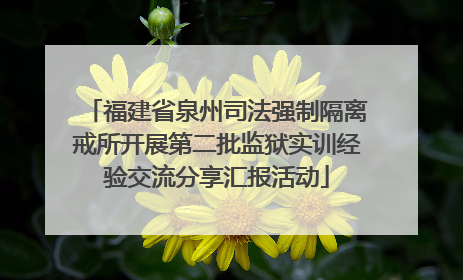 福建省泉州司法强制隔离戒所开展第二批监狱实训经验交流分享汇报活动