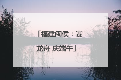 福建闽侯：赛龙舟 庆端午