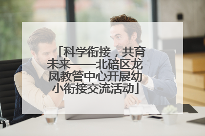 科学衔接，共育未来——北碚区龙凤教管中心开展幼小衔接交流活动