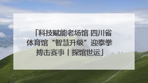 科技赋能老场馆 四川省体育馆“智慧升级”迎泰拳搏击赛事丨探馆世运