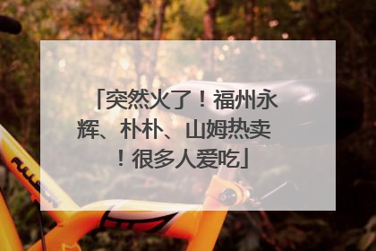 突然火了！福州永辉、朴朴、山姆热卖！很多人爱吃