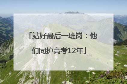 站好最后一班岗：他们同护高考12年