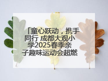 童心跃动，携手同行 成都大观小学2025春季亲子趣味运动会超燃来袭！