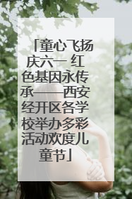 童心飞扬庆六一 红色基因永传承——西安经开区各学校举办多彩活动欢度儿童节