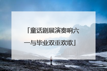 童话剧展演奏响六一与毕业双重欢歌