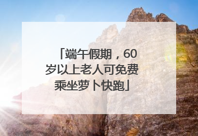 端午假期，60岁以上老人可免费乘坐萝卜快跑