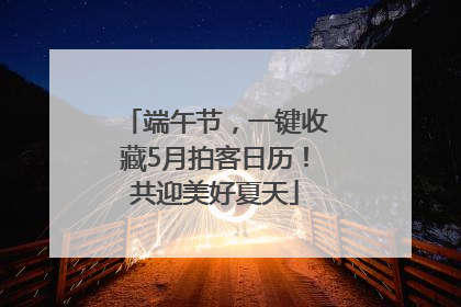 端午节，一键收藏5月拍客日历！共迎美好夏天