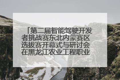 第二届智能驾驶开发者挑战赛东北内蒙赛区选拔赛开幕式与研讨会在黑龙江农业工程职业学院成功举行
