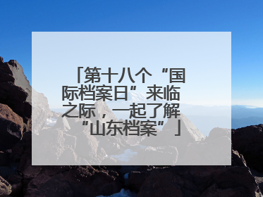 第十八个“国际档案日”来临之际，一起了解“山东档案”