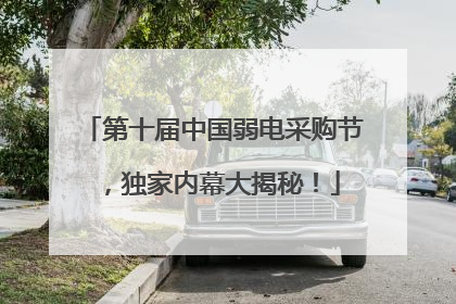 第十届中国弱电采购节，独家内幕大揭秘！