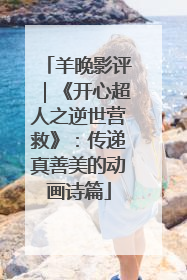 羊晚影评｜《开心超人之逆世营救》：传递真善美的动画诗篇