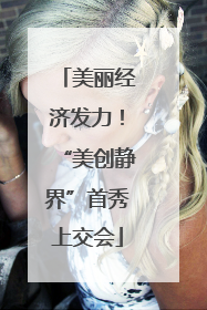 美丽经济发力！“美创静界”首秀上交会