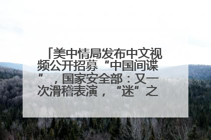 美中情局发布中文视频公开招募“中国间谍”，国家安全部：又一次滑稽表演，“迷”之操作沦为国际笑柄