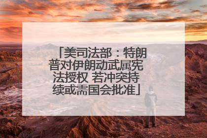 美司法部：特朗普对伊朗动武属宪法授权 若冲突持续或需国会批准