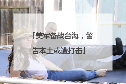 美军备战台海，警告本土或遭打击