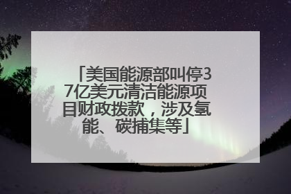美国能源部叫停37亿美元清洁能源项目财政拨款，涉及氢能、碳捕集等