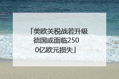 美欧关税战若升级 德国或面临2500亿欧元损失