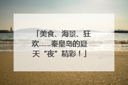 美食、海景、狂欢……秦皇岛的夏天“夜”精彩！