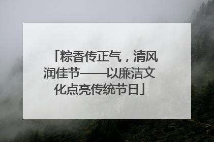 粽香传正气，清风润佳节——以廉洁文化点亮传统节日