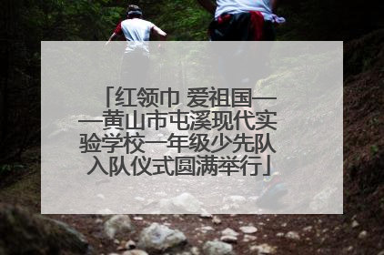 红领巾 爱祖国——黄山市屯溪现代实验学校一年级少先队入队仪式圆满举行
