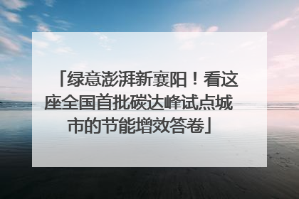 绿意澎湃新襄阳！看这座全国首批碳达峰试点城市的节能增效答卷