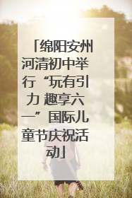 绵阳安州河清初中举行“玩有引力 趣享六一”国际儿童节庆祝活动