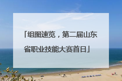 组图速览，第二届山东省职业技能大赛首日