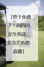 终于免费了！周四国足生死战，爱奇艺免费直播